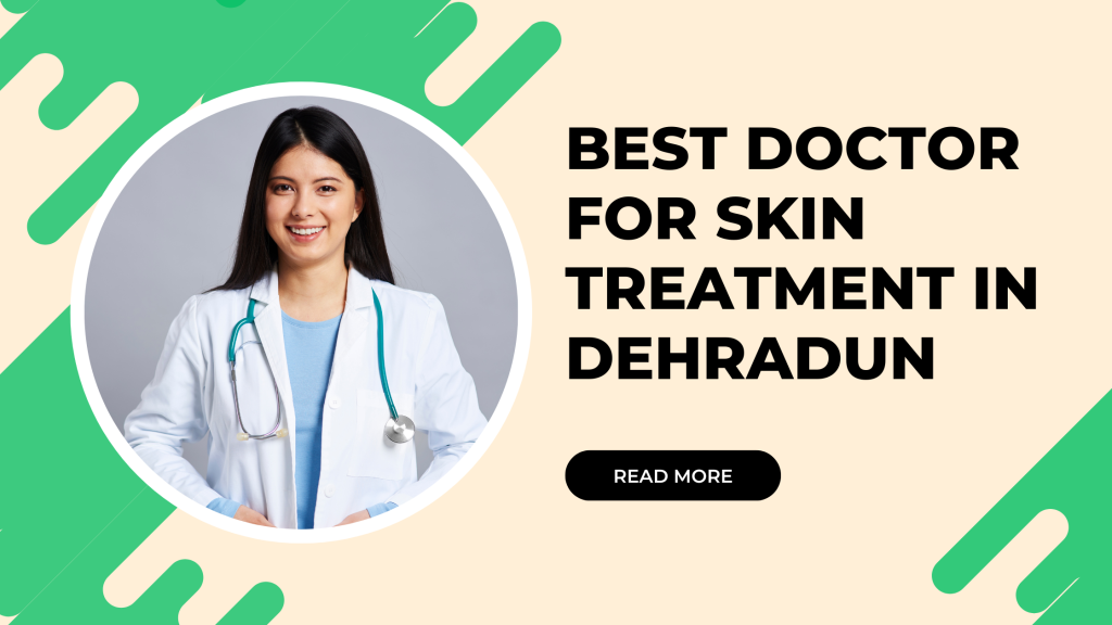 Best Doctor for Skin Treatment in Dehradun